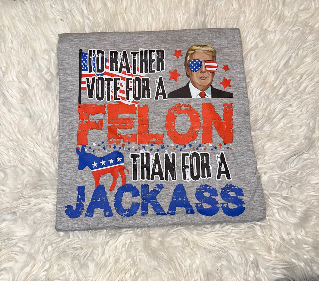 I'D RATHER VOTE FOR A FELON THAN A JACKASS